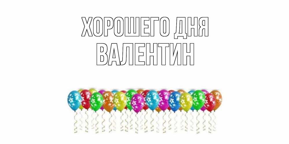 Открытка на каждый день с именем, Валентин Хорошего дня прекрасного дня Прикольная открытка с пожеланием онлайн скачать бесплатно 