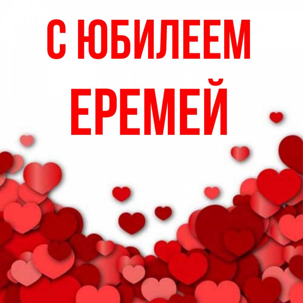 Открытка на каждый день с именем, Еремей С юбилеем много красных сердечек о любви Прикольная открытка с пожеланием онлайн скачать бесплатно 