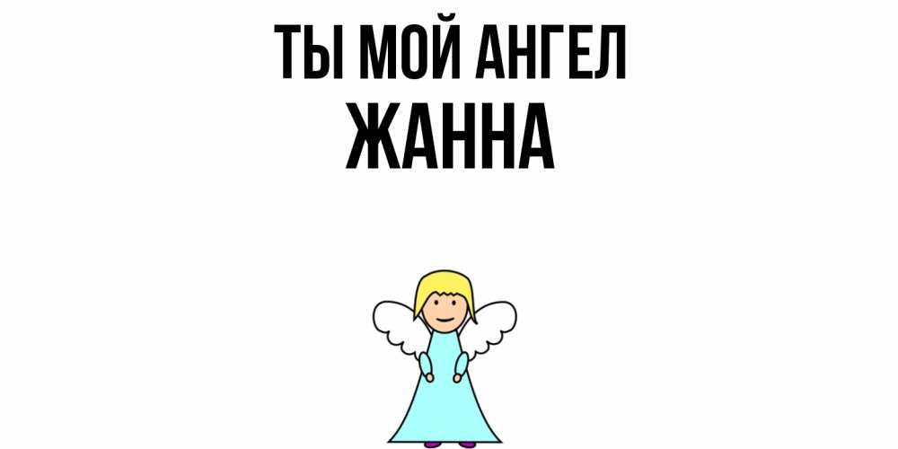 Открытка на каждый день с именем, Жанна Ты мой ангел ангел Прикольная открытка с пожеланием онлайн скачать бесплатно 