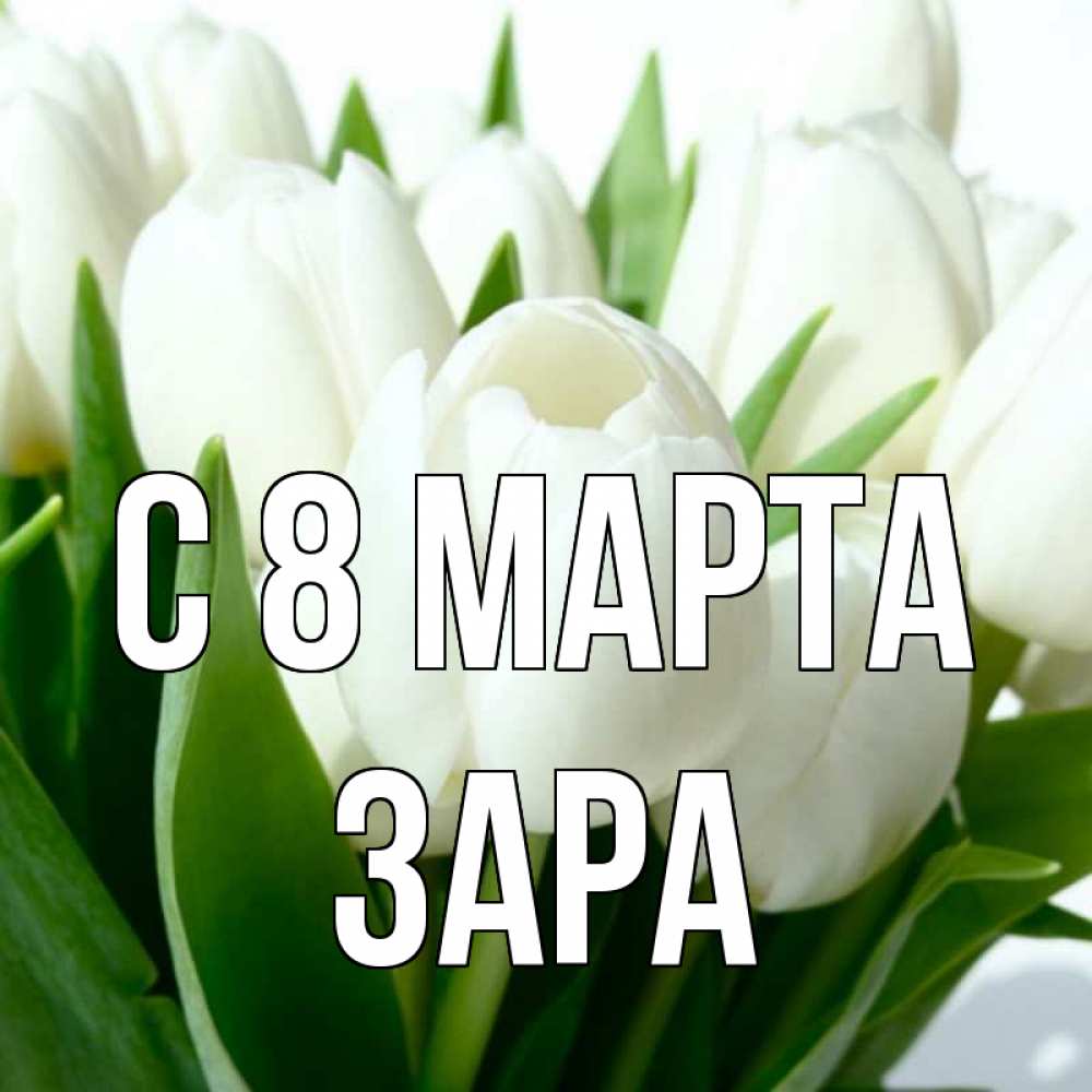 Открытка на каждый день с именем, Зара С 8 МАРТА цветы Прикольная открытка с пожеланием онлайн скачать бесплатно 