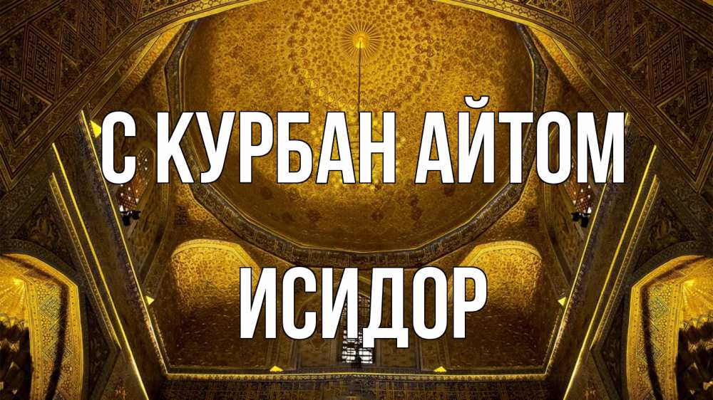 Открытка на каждый день с именем, Исидор С курбан айтом купол Прикольная открытка с пожеланием онлайн скачать бесплатно 