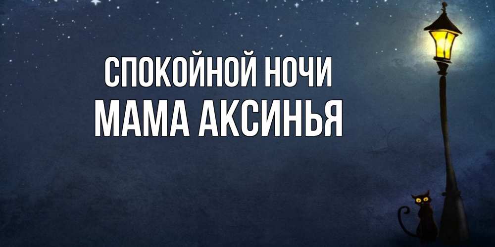 Открытка на каждый день с именем, Мама-Аксинья Спокойной ночи желтый фонарь на пустой улице Прикольная открытка с пожеланием онлайн скачать бесплатно 