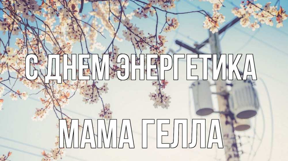 Открытка на каждый день с именем, Мама-Гелла С днем энергетика весна столб трансформатор Прикольная открытка с пожеланием онлайн скачать бесплатно 