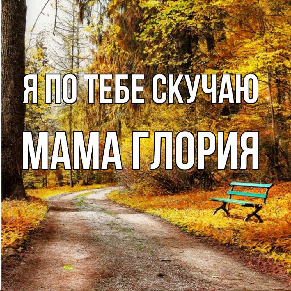 Открытка на каждый день с именем, Мама-Глория Я по тебе скучаю зеленая лавочка и осенний лес Прикольная открытка с пожеланием онлайн скачать бесплатно 