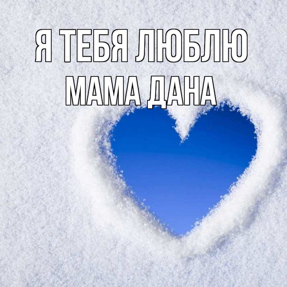 Открытка на каждый день с именем, Мама-Дана Я тебя люблю небесное сердце Прикольная открытка с пожеланием онлайн скачать бесплатно 