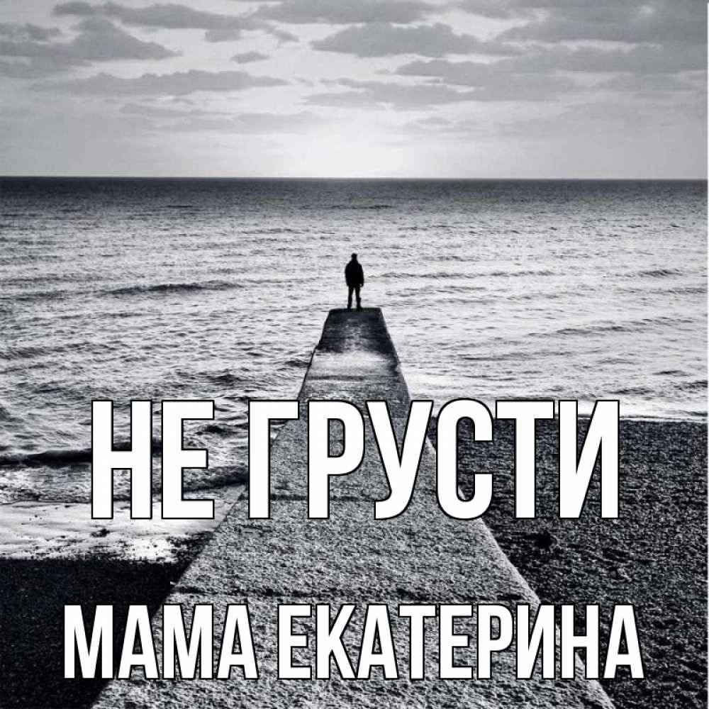 Открытка на каждый день с именем, Мама-Екатерина Не грусти море Прикольная открытка с пожеланием онлайн скачать бесплатно 