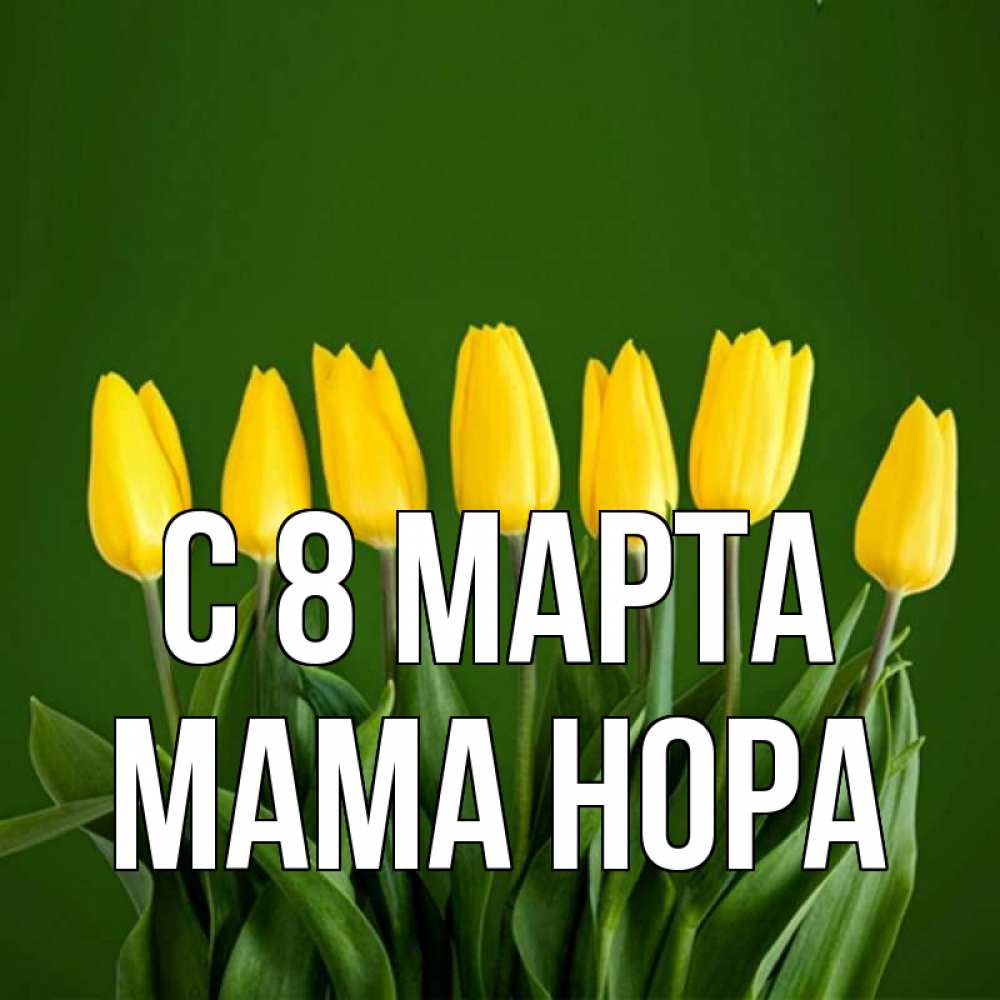 Открытка на каждый день с именем, Мама-Нора С 8 МАРТА желтого цвета 3 Прикольная открытка с пожеланием онлайн скачать бесплатно 