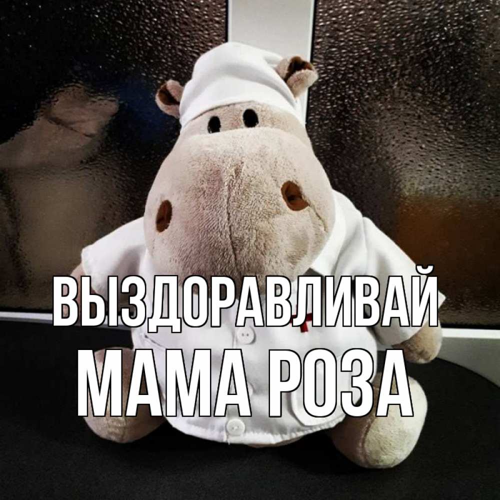 Открытка на каждый день с именем, Мама-Роза Выздоравливай всех излечит исцелит Прикольная открытка с пожеланием онлайн скачать бесплатно 