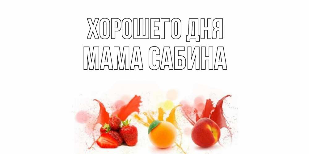 Открытка на каждый день с именем, Мама-Сабина Хорошего дня открытки Прикольная открытка с пожеланием онлайн скачать бесплатно 