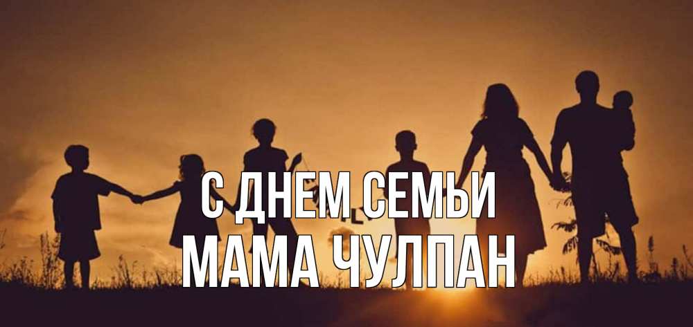 Открытка на каждый день с именем, Мама-Чулпан С днем семьи любовь, верность, семья Прикольная открытка с пожеланием онлайн скачать бесплатно 