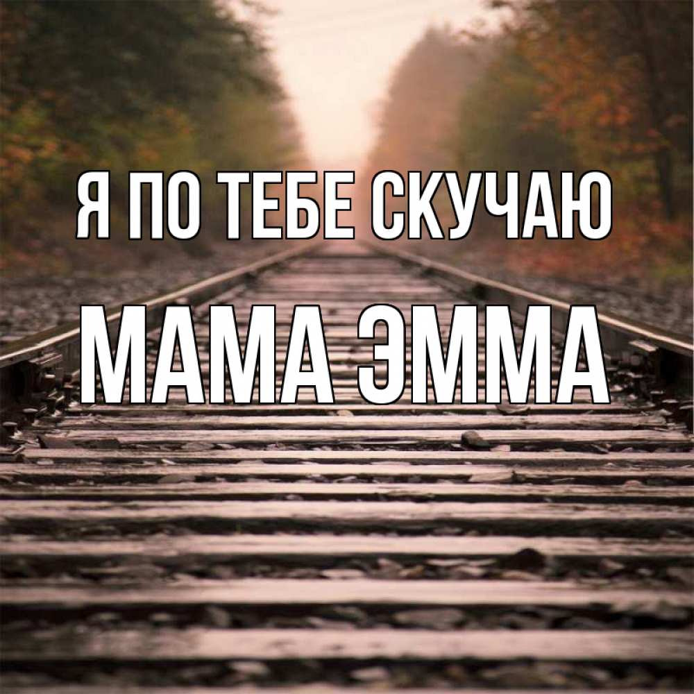 Открытка на каждый день с именем, Мама-Эмма Я по тебе скучаю приезжай Прикольная открытка с пожеланием онлайн скачать бесплатно 