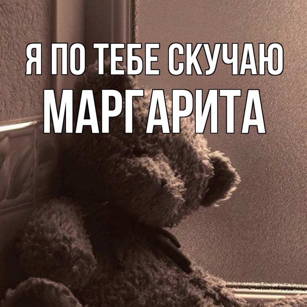 Открытка на каждый день с именем, Маргарита Я по тебе скучаю скучаем тут Прикольная открытка с пожеланием онлайн скачать бесплатно 