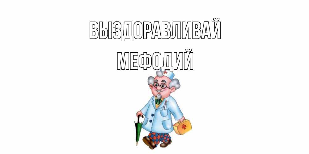 Открытка на каждый день с именем, Мефодий Выздоравливай не болей Прикольная открытка с пожеланием онлайн скачать бесплатно 