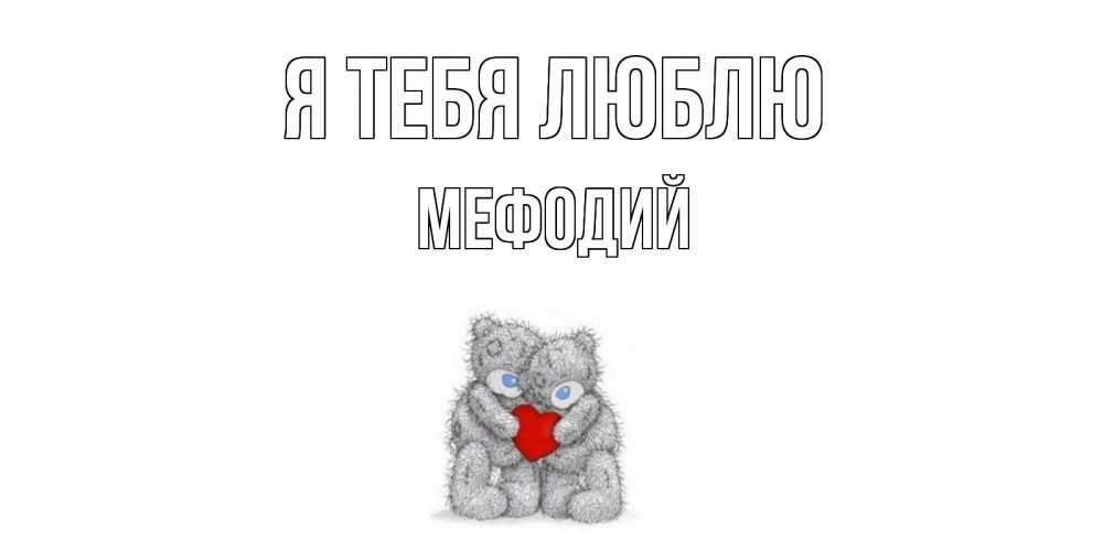 Открытка на каждый день с именем, Мефодий Я тебя люблю мишки, сердце Прикольная открытка с пожеланием онлайн скачать бесплатно 