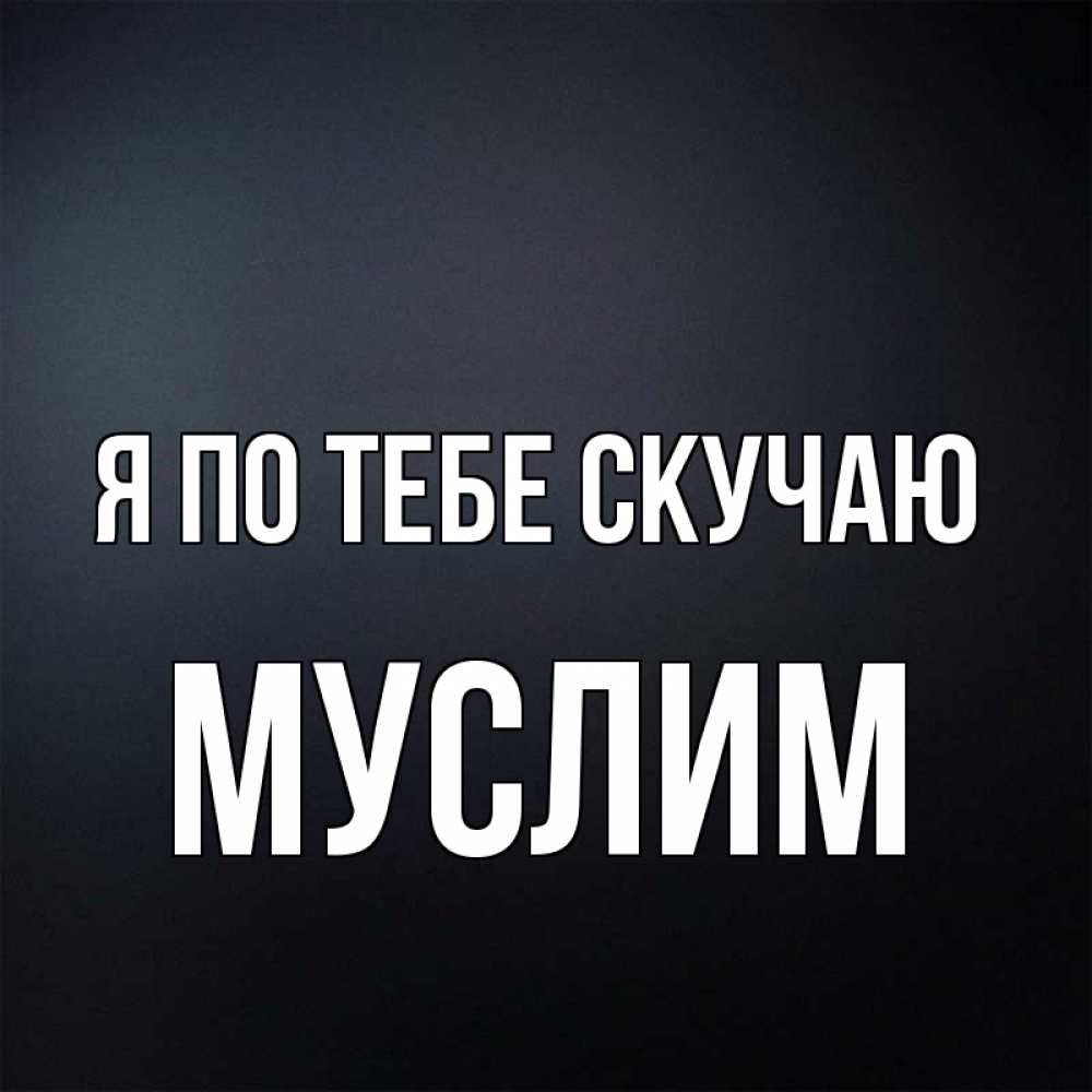 Открытка на каждый день с именем, Муслим Я по тебе скучаю с подписью Прикольная открытка с пожеланием онлайн скачать бесплатно 