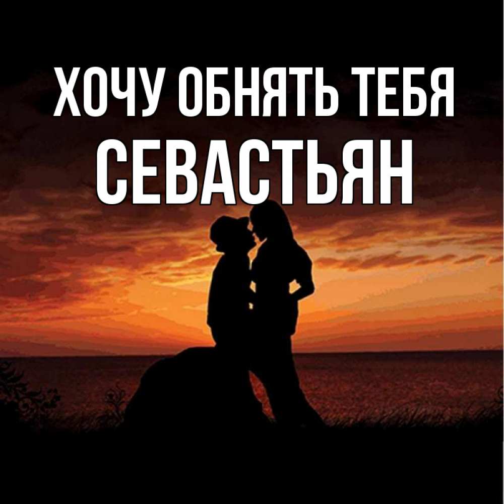 Открытка на каждый день с именем, Севастьян Хочу обнять тебя парень и девушка и оранжевое небо Прикольная открытка с пожеланием онлайн скачать бесплатно 