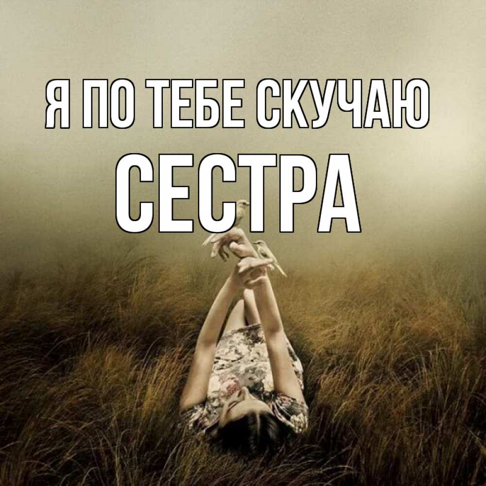 Открытка на каждый день с именем, Сестра Я по тебе скучаю девушка с голубями Прикольная открытка с пожеланием онлайн скачать бесплатно 