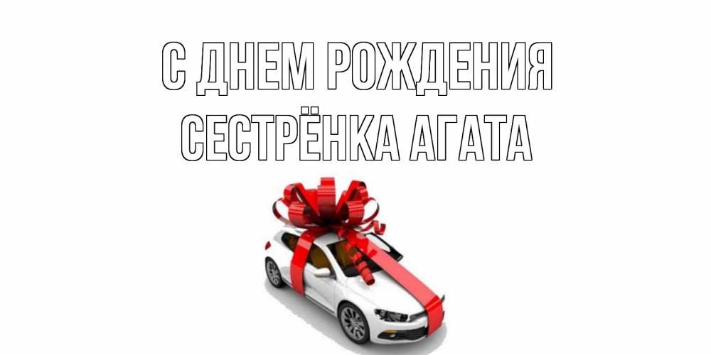 Открытка на каждый день с именем, Сестрёнка-Агата С днем рождения машина, лента Прикольная открытка с пожеланием онлайн скачать бесплатно 