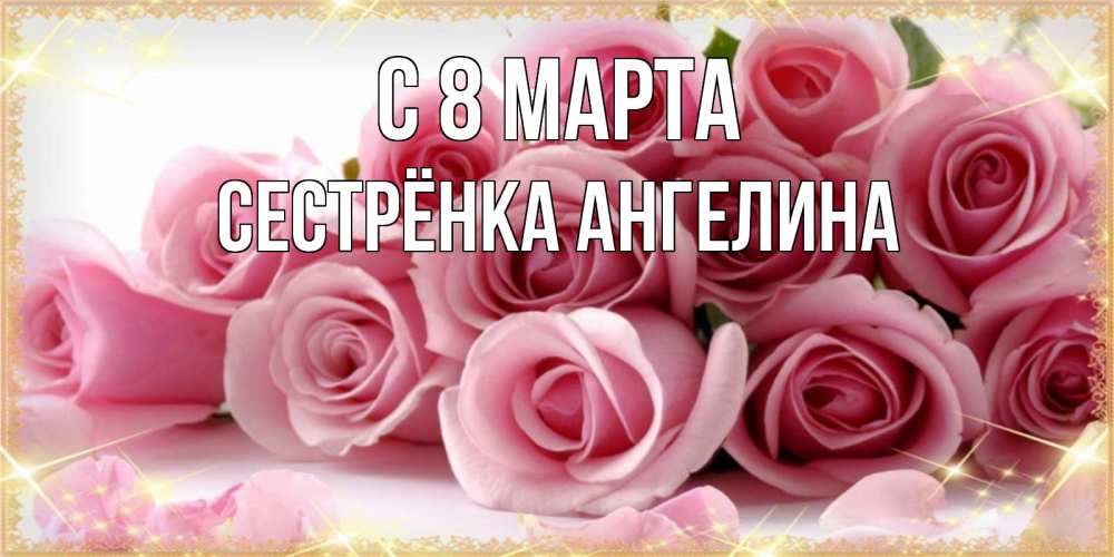 Открытка на каждый день с именем, Сестрёнка-Ангелина С 8 МАРТА поздравления женщин с 8 марта Прикольная открытка с пожеланием онлайн скачать бесплатно 