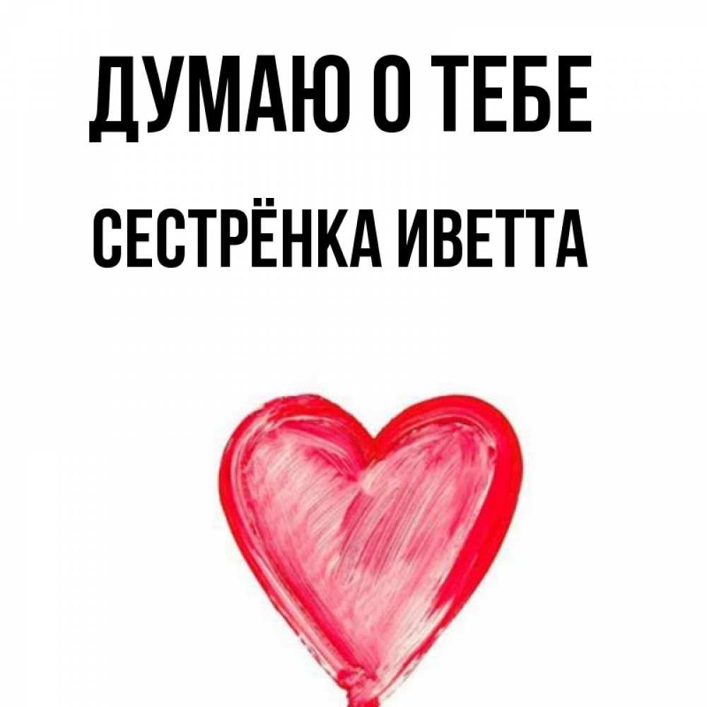 Открытка на каждый день с именем, Сестрёнка-Иветта Думаю о тебе для влюбленных Прикольная открытка с пожеланием онлайн скачать бесплатно 