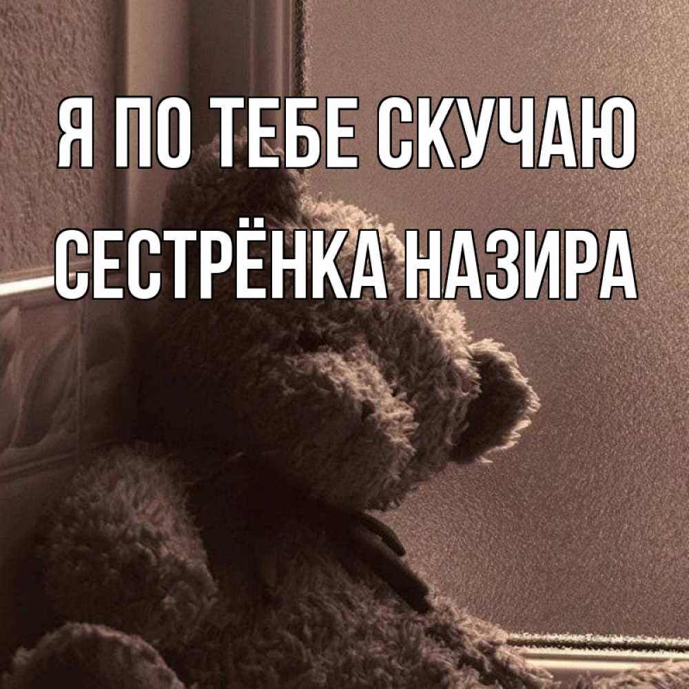 Открытка на каждый день с именем, Сестрёнка-Назира Я по тебе скучаю скучаем тут Прикольная открытка с пожеланием онлайн скачать бесплатно 
