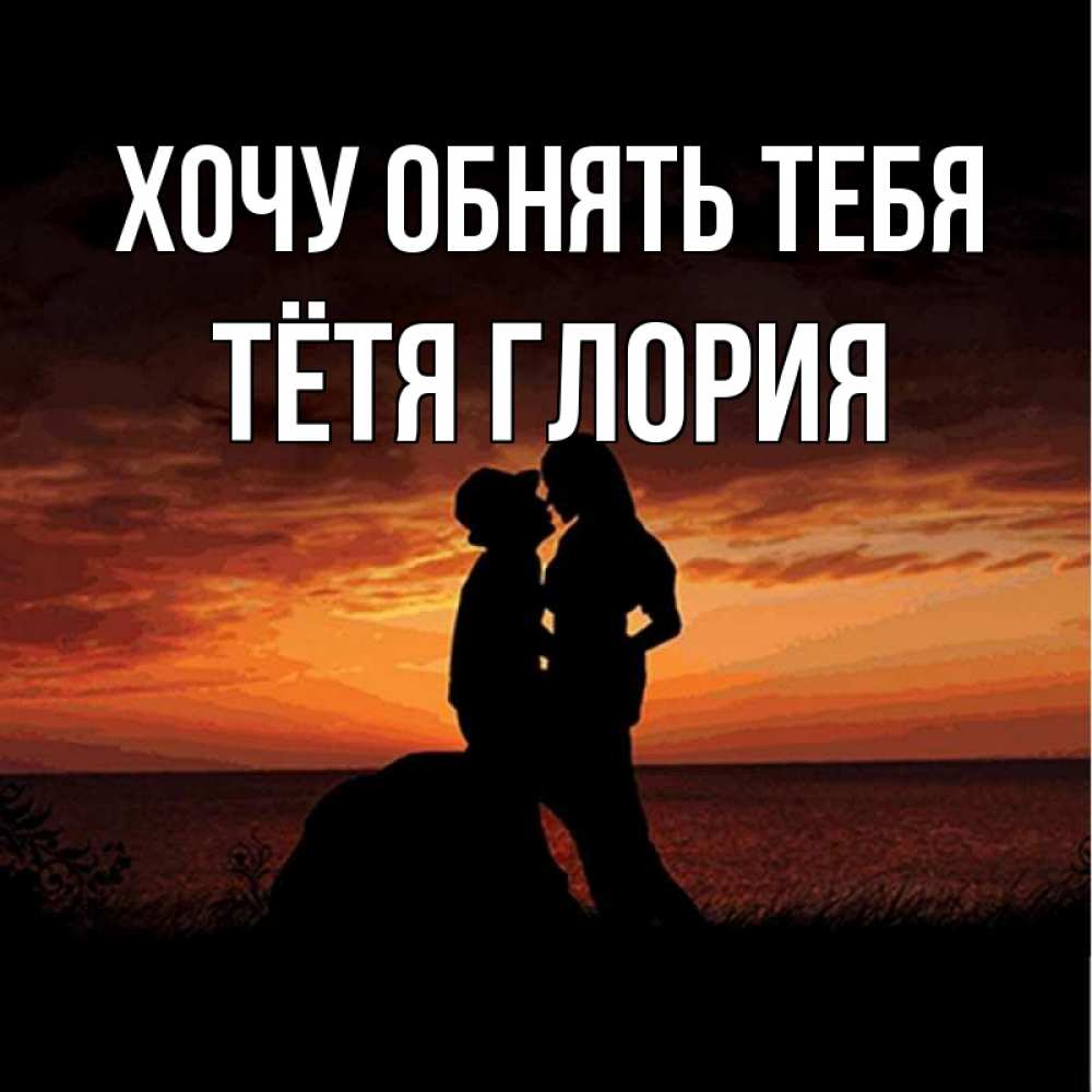 Открытка на каждый день с именем, Тётя-Глория Хочу обнять тебя парень и девушка и оранжевое небо Прикольная открытка с пожеланием онлайн скачать бесплатно 