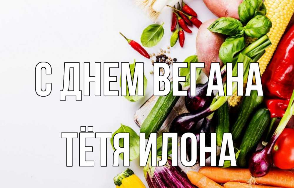 Открытка на каждый день с именем, Тётя-Илона С днем вегана день вегана Прикольная открытка с пожеланием онлайн скачать бесплатно 