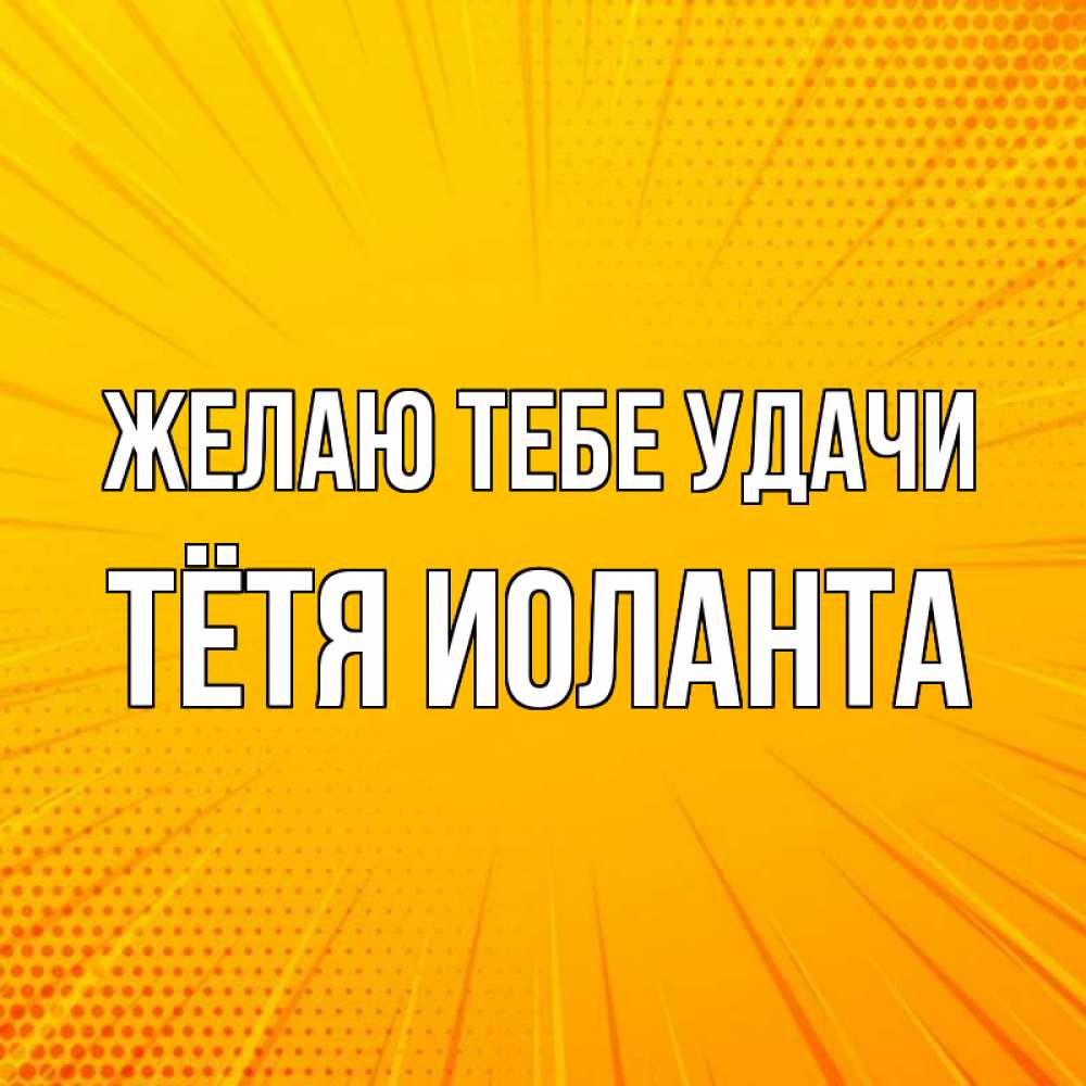 Открытка на каждый день с именем, Тётя-Иоланта Желаю тебе удачи фон Прикольная открытка с пожеланием онлайн скачать бесплатно 