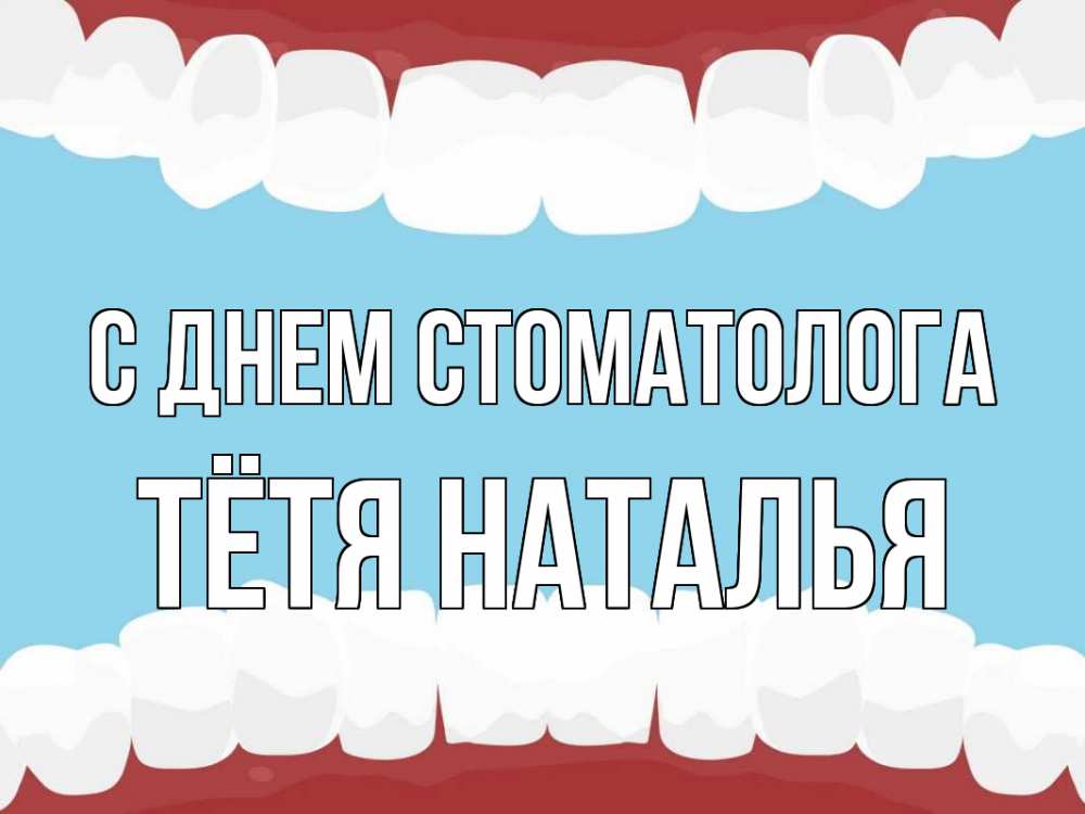 Открытка на каждый день с именем, Тётя-Наталья С днем стоматолога с днем стоматолога Прикольная открытка с пожеланием онлайн скачать бесплатно 