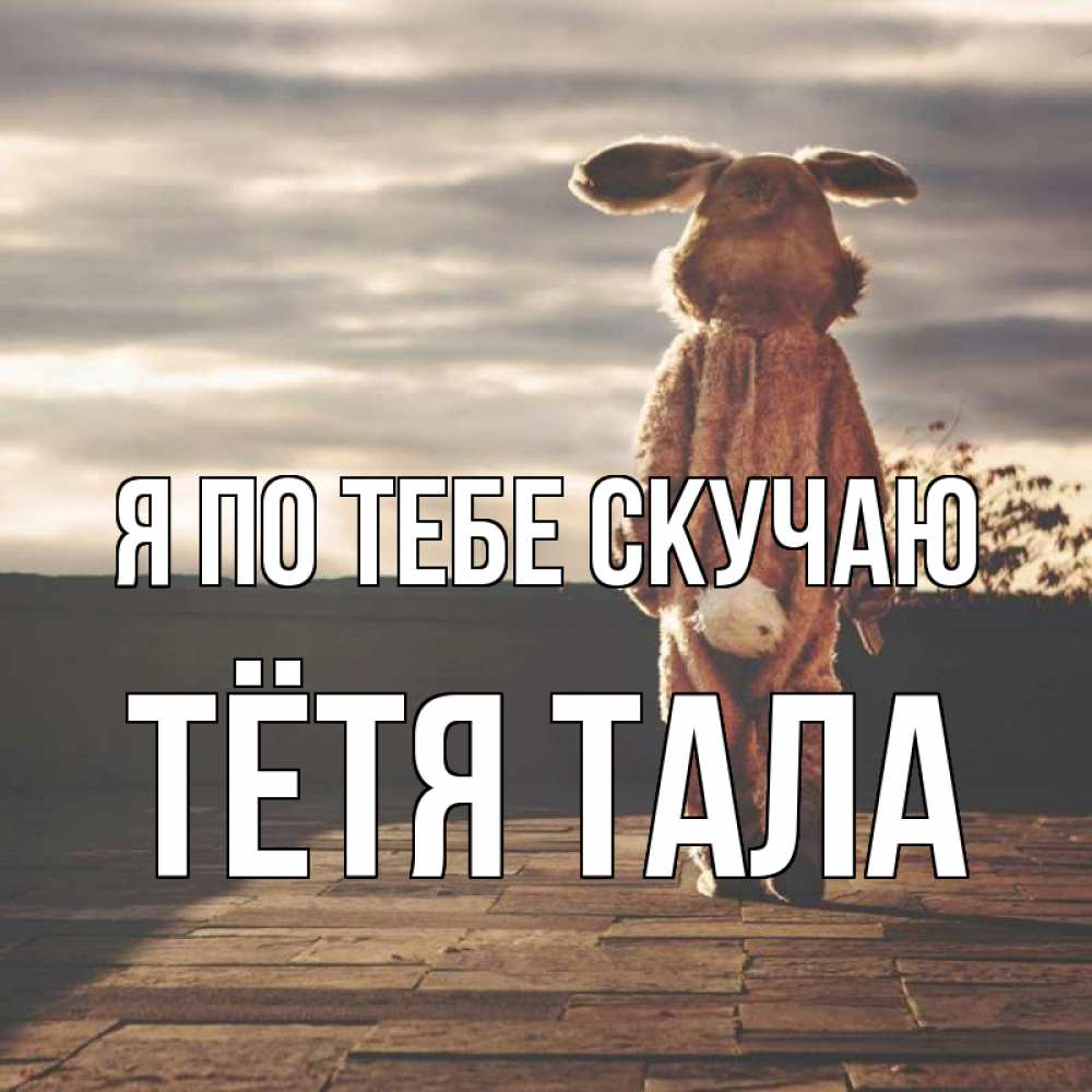Открытка на каждый день с именем, Тётя-Тала Я по тебе скучаю даже в костюме зайца Прикольная открытка с пожеланием онлайн скачать бесплатно 