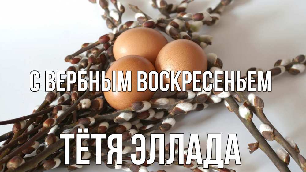 Открытка на каждый день с именем, Тётя-Эллада С вербным воскресеньем верба 1 Прикольная открытка с пожеланием онлайн скачать бесплатно 