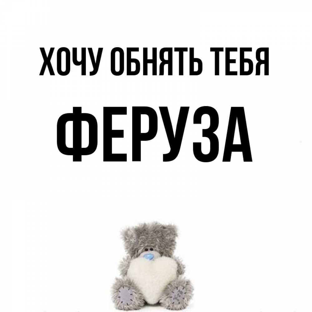 Открытка на каждый день с именем, Феруза Хочу обнять тебя медвежонок с сердечком белого цвета Прикольная открытка с пожеланием онлайн скачать бесплатно 