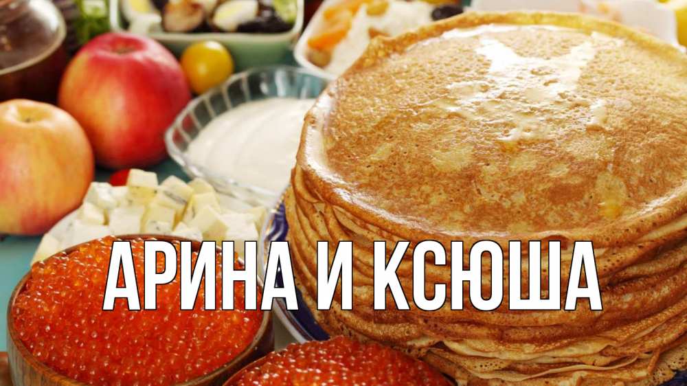 Открытка на каждый день с именем, Арина-и-Ксюша Главная блины Прикольная открытка с пожеланием онлайн скачать бесплатно 