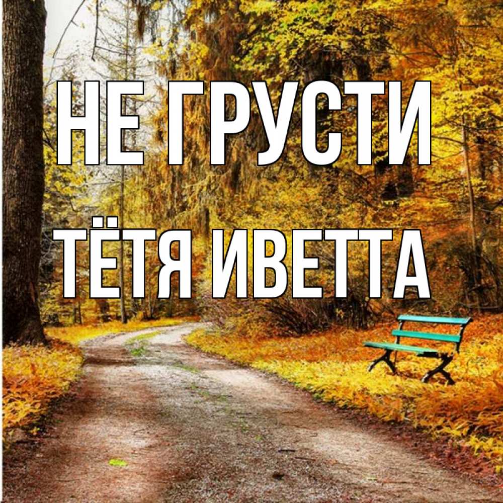 Открытка на каждый день с именем, Тётя-Иветта Не грусти зеленая лавочка Прикольная открытка с пожеланием онлайн скачать бесплатно 