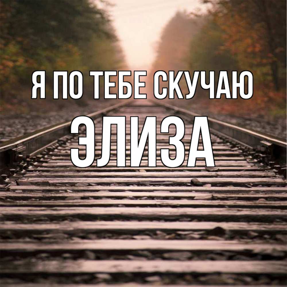 Открытка на каждый день с именем, Элиза Я по тебе скучаю приезжай Прикольная открытка с пожеланием онлайн скачать бесплатно 