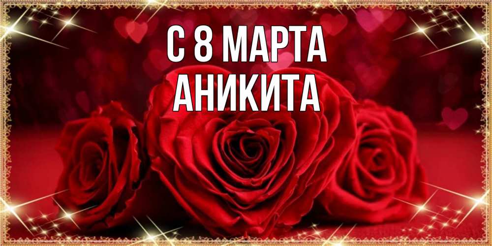 Открытка на каждый день с именем, Аникита С 8 марта три красные розы Прикольная открытка с пожеланием онлайн скачать бесплатно 