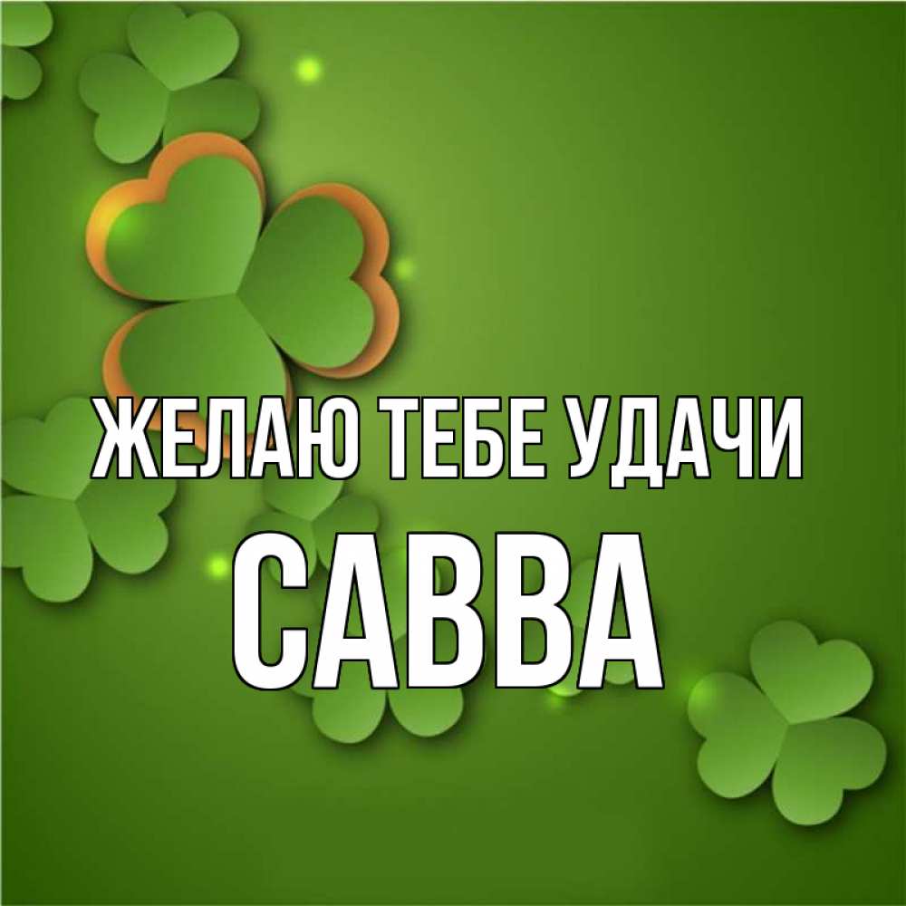 Открытка на каждый день с именем, Савва Желаю тебе удачи много трехлистных листочков клевера Прикольная открытка с пожеланием онлайн скачать бесплатно 