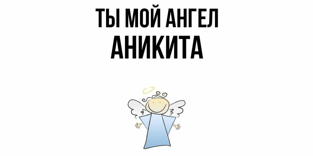 Открытка на каждый день с именем, Аникита Ты мой ангел ангел Прикольная открытка с пожеланием онлайн скачать бесплатно 