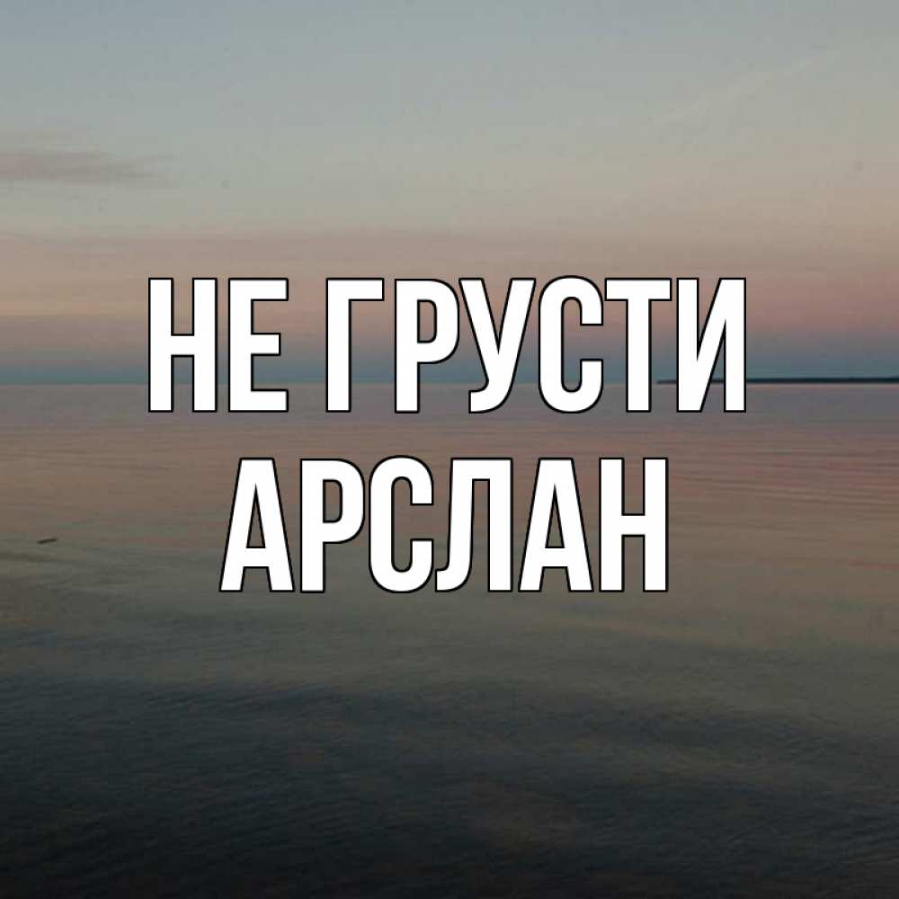 Открытка на каждый день с именем, Арслан Не грусти водная гладь Прикольная открытка с пожеланием онлайн скачать бесплатно 