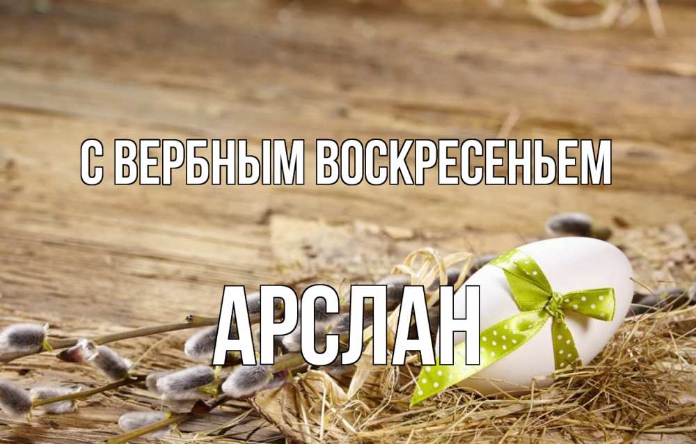 Открытка на каждый день с именем, Арслан С вербным воскресеньем верба Прикольная открытка с пожеланием онлайн скачать бесплатно 