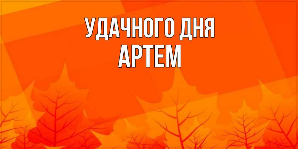 Открытка на каждый день с именем, Артем Удачного дня осеннее настроение Прикольная открытка с пожеланием онлайн скачать бесплатно 