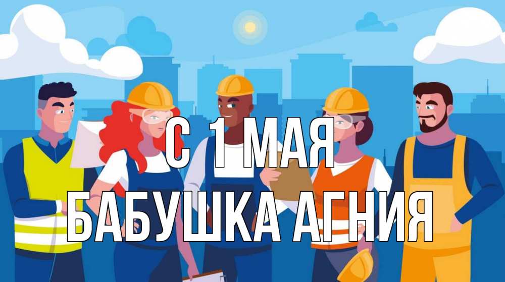 Открытка на каждый день с именем, Бабушка-Агния С 1 мая С 1 мая Прикольная открытка с пожеланием онлайн скачать бесплатно 