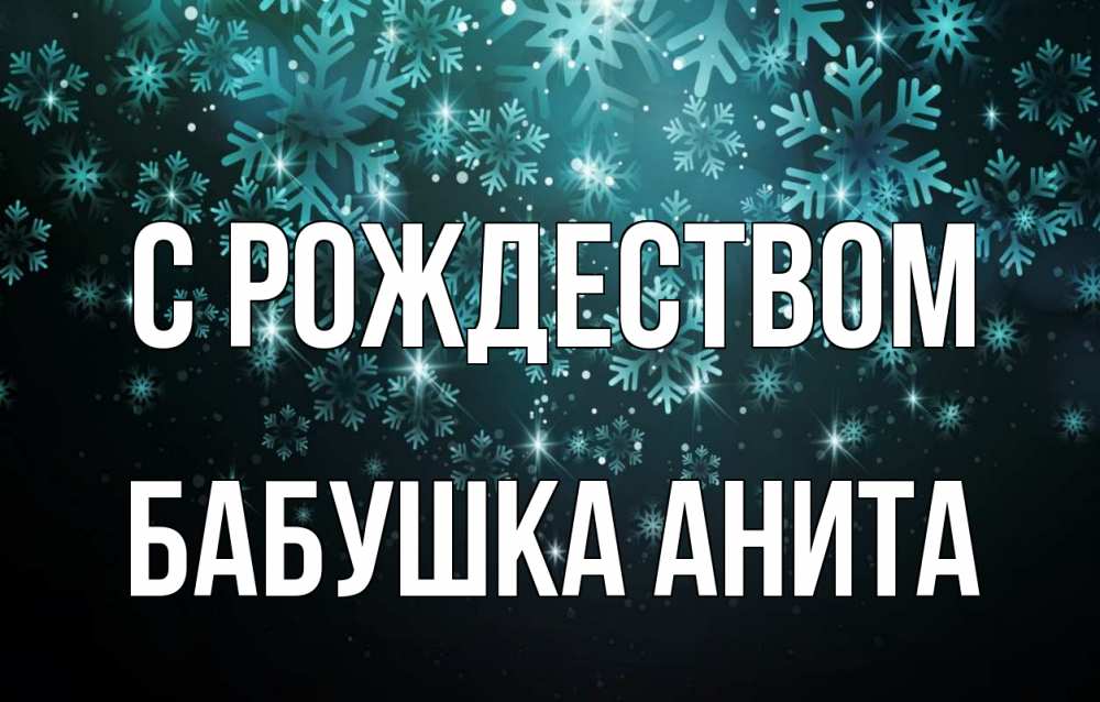 Открытка на каждый день с именем, Бабушка-Анита С рождеством Снежинки Прикольная открытка с пожеланием онлайн скачать бесплатно 