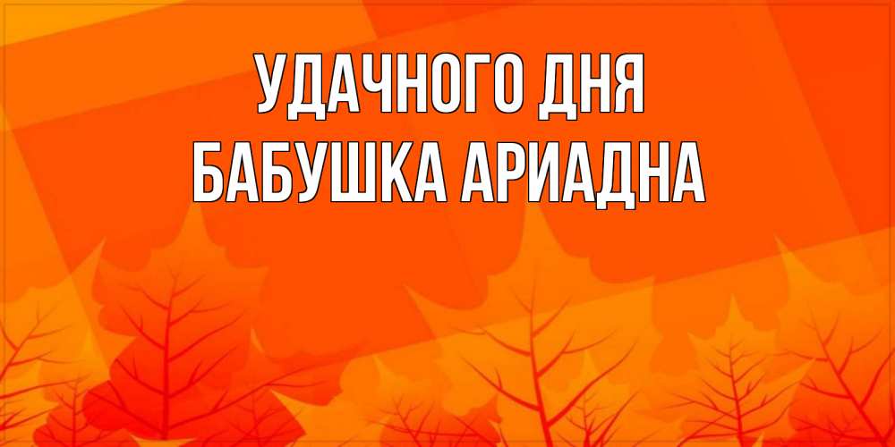Открытка на каждый день с именем, Бабушка-Ариадна Удачного дня осеннее настроение Прикольная открытка с пожеланием онлайн скачать бесплатно 