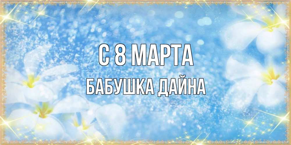 Открытка на каждый день с именем, Бабушка-Дайна С 8 МАРТА международный женский день Прикольная открытка с пожеланием онлайн скачать бесплатно 