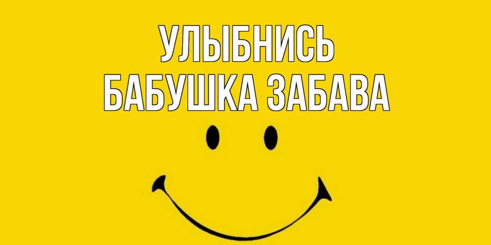 Открытка на каждый день с именем, Бабушка-Забава Улыбнись радость и улыбка Прикольная открытка с пожеланием онлайн скачать бесплатно 