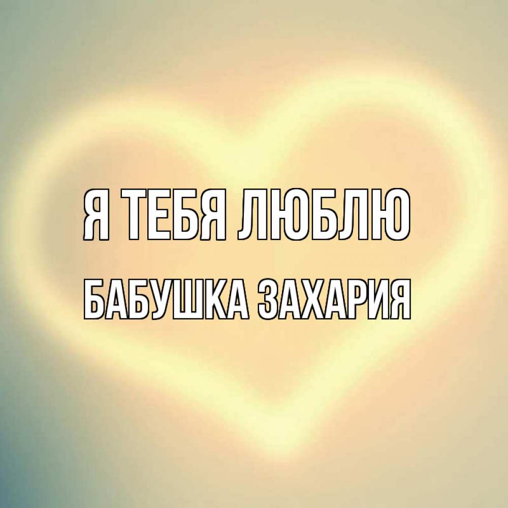 Открытка на каждый день с именем, Бабушка-Захария Я тебя люблю сердце Прикольная открытка с пожеланием онлайн скачать бесплатно 