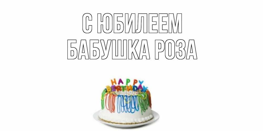 Открытка на каждый день с именем, Бабушка-Роза С юбилеем Тортик Прикольная открытка с пожеланием онлайн скачать бесплатно 