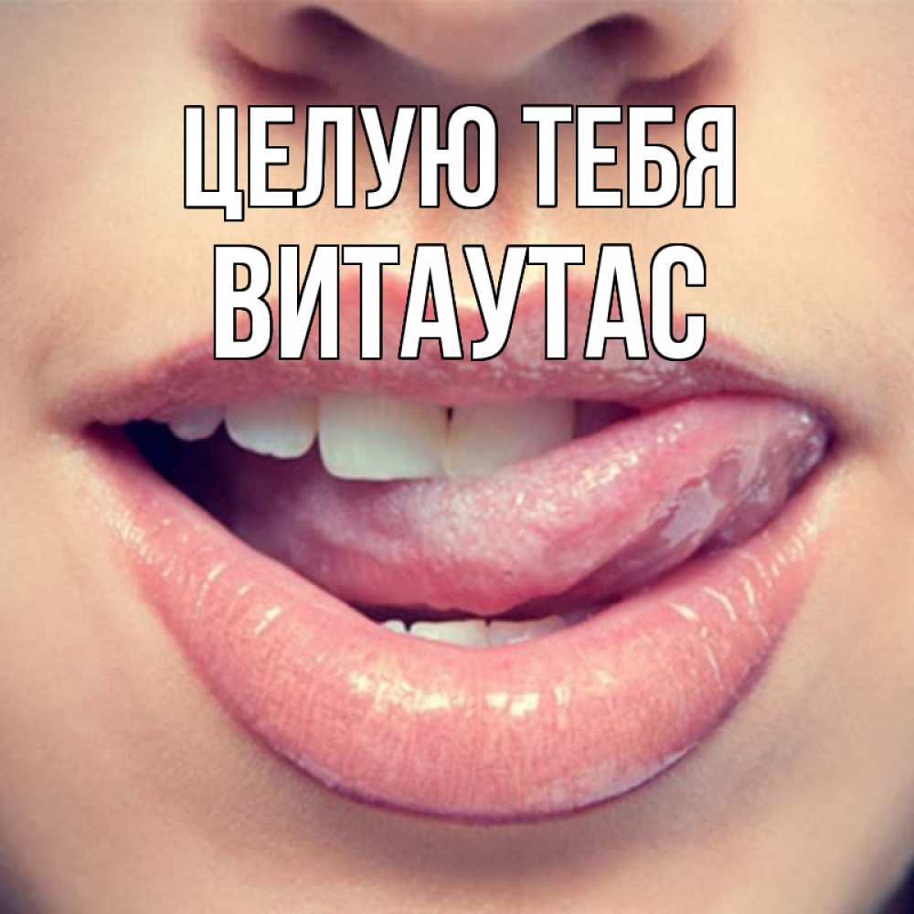 Открытка на каждый день с именем, Витаутас Целую тебя губы с языком Прикольная открытка с пожеланием онлайн скачать бесплатно 