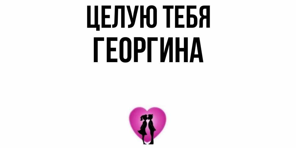 Открытка на каждый день с именем, Георгина Целую тебя поцелуй Прикольная открытка с пожеланием онлайн скачать бесплатно 